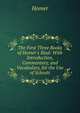 The First Three Books of Homer's Iliad: With Introduction, Commentary, and Vocabulary, for the Use of Schools, Homer 
