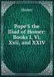 Pope'S the Iliad of Homer: Books I, Vi, Xxii, and XXIV, Homer 