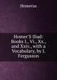 Homer'S Iliad: Books I., Vi., Xx., and Xxiv., with a Vocabulary, by J. Fergusson, Homerus 