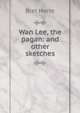 Wan Lee, the pagan: and other sketches, Harte, Bret, 1836-1902 