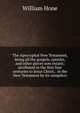 The Apocryphal New Testament, being all the gospels, epistles, and other pieces now extant; attributed in the first four centuries to Jesus Christ, . in the New Testament by its compilers, Hone, William 