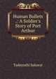 Human Bullets .: A Soldier's Story of Port Arthur, Tadayoshi Sakurai 