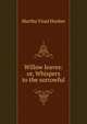 Willow leaves: or, Whispers to the sorrowful, Martha Vinal Hooker 