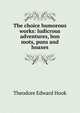 The choice humorous works: ludicrous adventures, bon mots, puns and hoaxes, Hook Theodore Edward 
