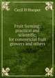 Fruit farming: practical and scientific, for commercial fruit growers and others, Cecil H Hooper 