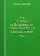 Scenes at Brighton, or, "How much?"; a satirical novel, Innes Hoole 