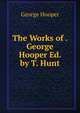 The Works of . George Hooper Ed. by T. Hunt., George Hooper 