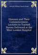 Diseases and Their Commencement: Lectures to Trained Nurses Delivered at the West London Hospital, Donald William Charles Hood 