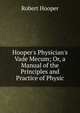 Hooper's Physician's Vade Mecum; Or, a Manual of the Principles and Practice of Physic, Robert Hooper 