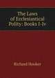 The Laws of Ecclesiastical Polity: Books I-Iv, Hooker, Richard 