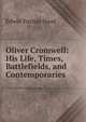 Oliver Cromwell: His Life, Times, Battlefields, and Contemporaries, Hood Edwin Paxton 