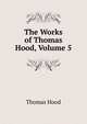 The Works of Thomas Hood, Volume 5, Hood Thomas 