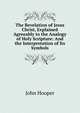 The Revelation of Jesus Christ, Explained Agreeably to the Analogy of Holy Scripture: And the Interpretation of Its Symbols, John Hooper 