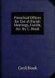 Parochial Offices for Use at Parish Meetings, Guilds, &c. By C. Hook., Cecil Hook 