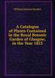 A Catalogue of Plants Contained in the Royal Botanic Garden of Glasgow, in the Year 1825, Hooker William Jackson 
