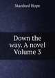 Down the way. A novel Volume 3, Stanford Hope 