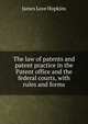 The law of patents and patent practice in the Patent office and the federal courts, with rules and forms, James Love Hopkins 