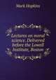 Lectures on moral science. Delivered before the Lowell Institute, Boston, Hopkins, Mark 