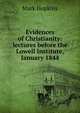Evidences of Christianity: lectures before the Lowell Institute, January 1844, Hopkins, Mark 