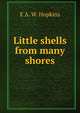 Little shells from many shores, E A. W. Hopkins 