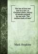 The law of love and love as a law; or, Christian ethics, theory of morals restated, for use with "The outline study of man", Hopkins, Mark 