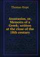 Anastasius, or, Memoirs of a Greek; written at the close of the 18th century, Thomas Hope 