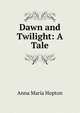 Dawn and Twilight: A Tale, Anna Maria Hopton 