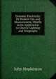 Dynamic Electricity: Its Modern Use and Measurement, Chiefly in Its Application to Electric Lighting and Telegraphy, John Hopkinson 