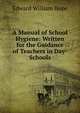 A Manual of School Hygiene: Written for the Guidance of Teachers in Day-Schools, Edward William Hope 