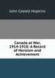 Canada at War, 1914-1918: A Record of Heroism and Achievement, J. Castell Hopkins 