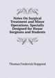 Notes On Surgical Treatment and Minor Operations. Specially Designed for House Surgeons and Students, Thomas Frederick Hopgood 