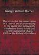 The service for the consecration of a church and altar according to the Coptic rite; edited with translations from a Coptic and Arabic manuscript of A.D. 1307 for the Bishop of Salisbury, George William Horner 