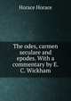 The odes, carmen seculare and epodes. With a commentary by E.C. Wickham, Horace Horace 