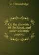 On the chemistry of the blood, and other scientific papers;, L C Wooldridge 