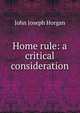 Home rule: a critical consideration, John Joseph Horgan 