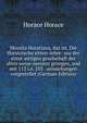 Moralia Horatiana, das ist, Die Horatzische sitten-lehre: aus der ernst-sittigen geselschaft der alten weise-meister gezogen, und mit 113 i.e. 103 . anmarkungen vorgestellet (German Edition), Horace Horace 