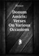 Donum Amicis: Verses On Various Occasions, Horace Horace 