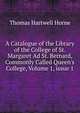 A Catalogue of the Library of the College of St. Margaret Ad St. Bernard, Commonly Called Queen's College, Volume 1, issue 1, Thomas Hartwell Horne 