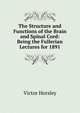 The Structure and Functions of the Brain and Spinal Cord: Being the Fullerian Lectures for 1891, Victor Horsley 