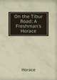 On the Tibur Road: A Freshman's Horace, Horace Horace 