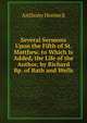 Several Sermons Upon the Fifth of St. Matthew. to Which Is Added, the Life of the Author, by Richard Bp. of Bath and Wells, Anthony Horneck 