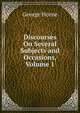 Discourses On Several Subjects and Occasions, Volume 1, Horne George 