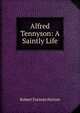 Alfred Tennyson: A Saintly Life, Robert F. Horton 