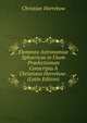 Elementa Astronomiae Sphaericae in Usum Praelectionum Conscripta A Christiano Horrebow . (Latin Edition), Christian Horrebow 