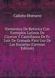 Elementos De Retorica Con Exemplos Latinos De Ciceron Y Castellanos De Fr. Luis De Granada Para Uso De Las Escuelas (German Edition), Calixto Hornero 