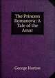 The Princess Romanova: A Tale of the Amur, Horton George 