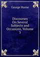 Discourses On Several Subjects and Occasions, Volume 3, Horne George 