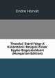 Theodul' Estv?i Vagy A' K?l?nb?z?: Religi?i-Felek' Egybe-Engesztel?s?rl (Hungarian Edition), Endre Horvat 