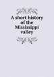 A short history of the Mississippi valley, 