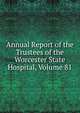 Annual Report of the Trustees of the Worcester State Hospital, Volume 81, 